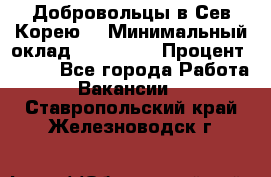 Добровольцы в Сев.Корею. › Минимальный оклад ­ 120 000 › Процент ­ 150 - Все города Работа » Вакансии   . Ставропольский край,Железноводск г.